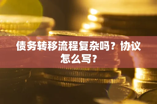 武汉债务转移流程复杂吗？协议怎么写？
