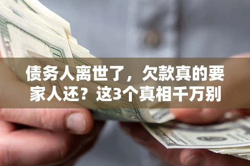 武汉债务人离世了，欠款真的要家人还？这3个真相千万别弄错