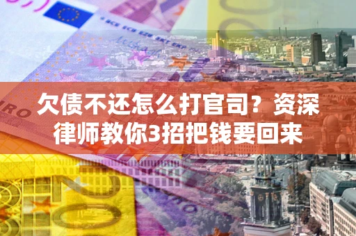 武汉欠债不还怎么打官司？资深律师教你3招把钱要回来