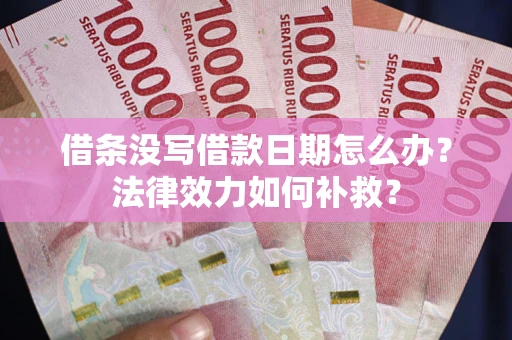 武汉借条没写借款日期怎么办?法律效力如何补救? 武汉借条没写借款日期怎么办?法律效力如何补救?