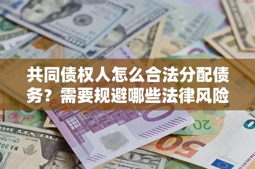 武汉共同债权人怎么合法分配债务？需要规避哪些法律风险？
