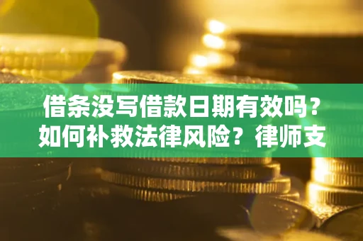 武汉借条没写借款日期有效吗？如何补救法律风险？律师支招