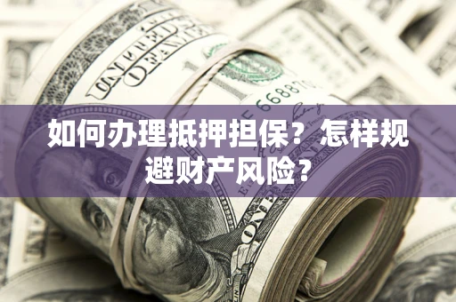武汉如何办理抵押担保？怎样规避财产风险？