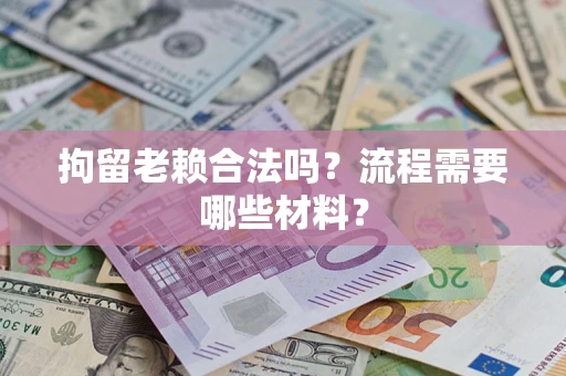 武汉拘留老赖合法吗？流程需要哪些材料？