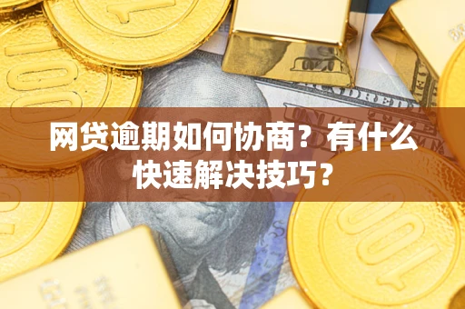 武汉网贷逾期如何协商？有什么快速解决技巧？