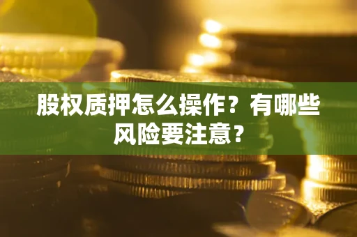 武汉股权质押怎么操作？有哪些风险要注意？