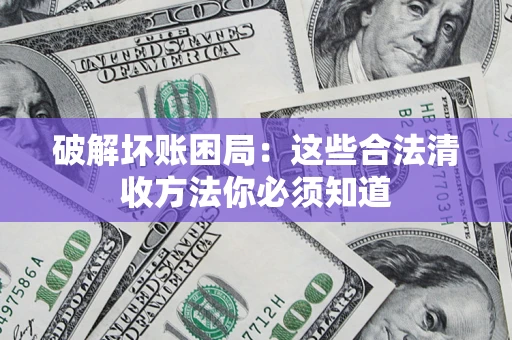 武汉破解坏账困局：这些合法清收方法你必须知道