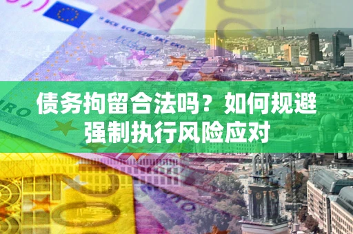 武汉债务拘留合法吗？如何规避强制执行风险应对