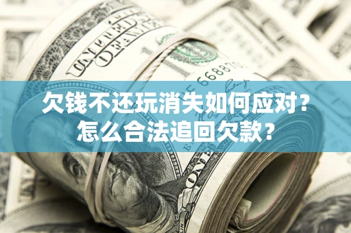 武汉欠钱不还玩消失如何应对？怎么合法追回欠款？