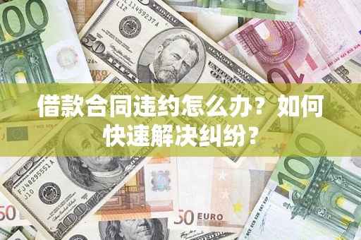 武汉借款合同违约怎么办？如何快速解决纠纷？