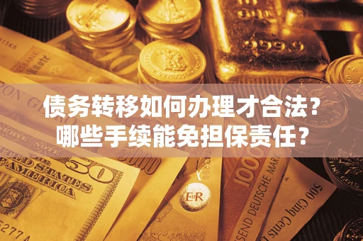 武汉债务转移如何办理才合法？哪些手续能免担保责任？