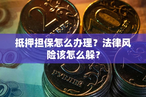 武汉抵押担保怎么办理？法律风险该怎么躲？
