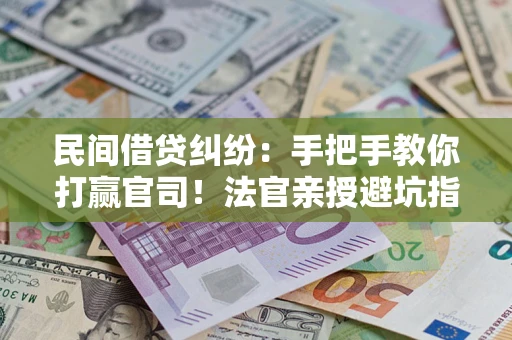 武汉民间借贷纠纷：手把手教你打赢官司！法官亲授避坑指南