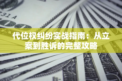 武汉代位权纠纷实战指南：从立案到胜诉的完整攻略