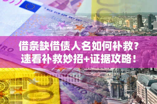 武汉借条缺借债人名如何补救？速看补救妙招+证据攻略！