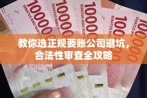 武汉教你选正规要账公司避坑，合法性审查全攻略