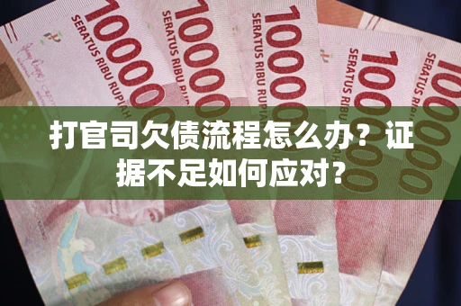 武汉打官司欠债流程怎么办？证据不足如何应对？