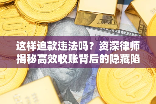 武汉这样追款违法吗？资深律师揭秘高效收账背后的隐藏陷阱