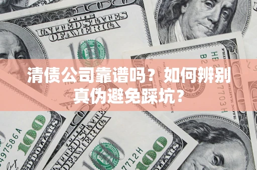 武汉清债公司靠谱吗？如何辨别真伪避免踩坑？