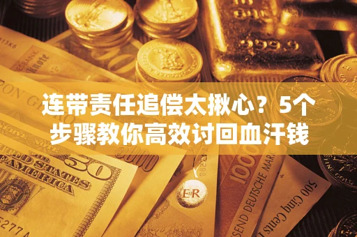 武汉连带责任追偿太揪心？5个步骤教你高效讨回血汗钱