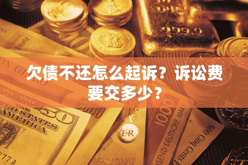 武汉欠债不还怎么起诉？诉讼费要交多少？