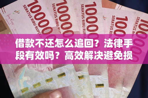 武汉借款不还怎么追回？法律手段有效吗？高效解决避免损失