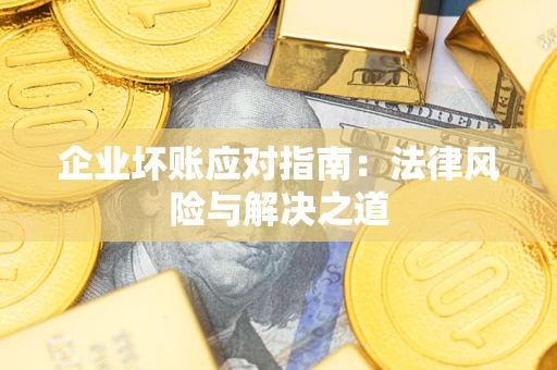 武汉企业坏账应对指南：法律风险与解决之道