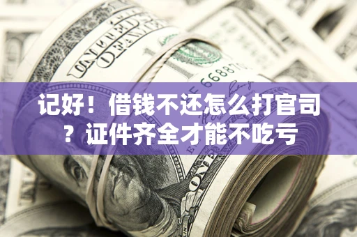 武汉记好！借钱不还怎么打官司？证件齐全才能不吃亏