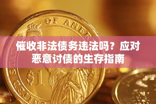 武汉催收非法债务违法吗？应对恶意讨债的生存指南