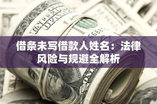 武汉借条未写借款人姓名：法律风险与规避全解析