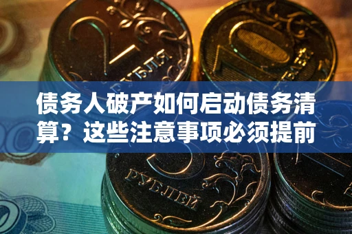 武汉债务人破产如何启动债务清算？这些注意事项必须提前知道