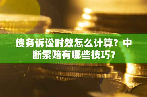 武汉债务诉讼时效怎么计算？中断索赔有哪些技巧？