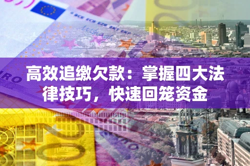 武汉高效追缴欠款：掌握四大法律技巧，快速回笼资金