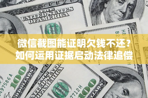 武汉微信截图能证明欠钱不还？如何运用证据启动法律追偿程序？