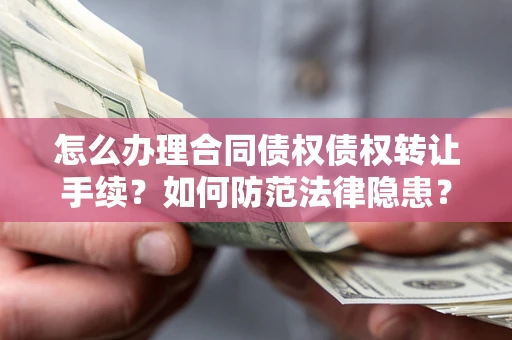 武汉怎么办理合同债权债权转让手续？如何防范法律隐患？