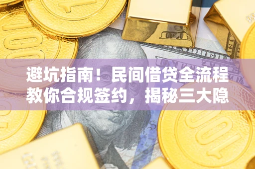 武汉避坑指南！民间借贷全流程教你合规签约，揭秘三大隐形陷阱