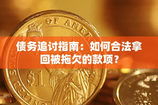 武汉债务追讨指南：如何合法拿回被拖欠的款项？