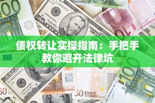 武汉债权转让实操指南：手把手教你避开法律坑