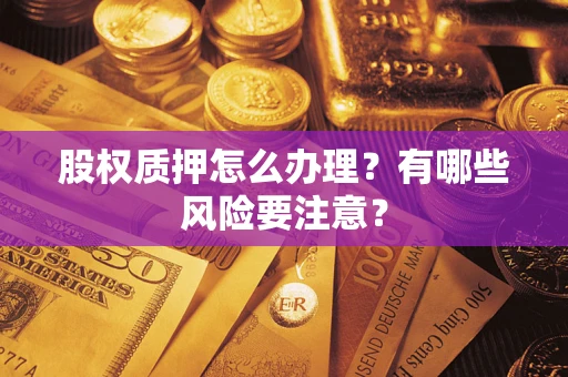武汉股权质押怎么办理？有哪些风险要注意？