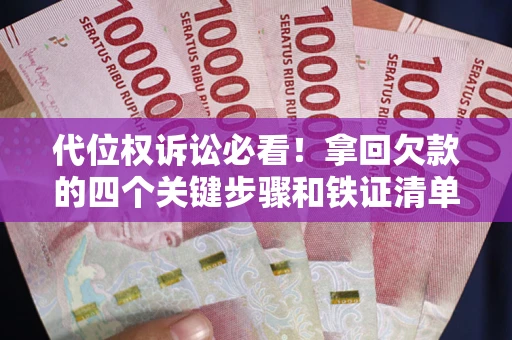 武汉代位权诉讼必看!拿回欠款的四个关键步骤和铁证清单 武汉代位权诉讼必看!拿回欠款的四个关键步骤和铁证清单