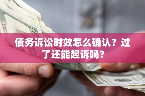 武汉债务诉讼时效怎么确认？过了还能起诉吗？