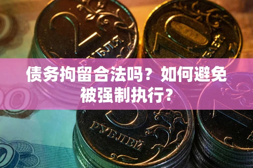 武汉债务拘留合法吗？如何避免被强制执行？