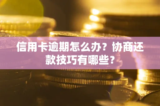 武汉信用卡逾期怎么办？协商还款技巧有哪些？