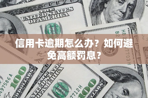 武汉信用卡逾期怎么办？如何避免高额罚息？