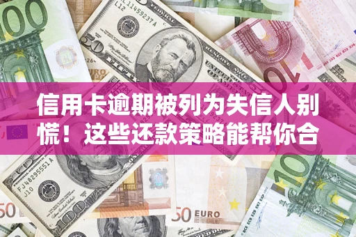 武汉信用卡逾期被列为失信人别慌！这些还款策略能帮你合法止损