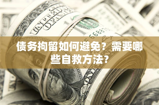 武汉债务拘留如何避免？需要哪些自救方法？