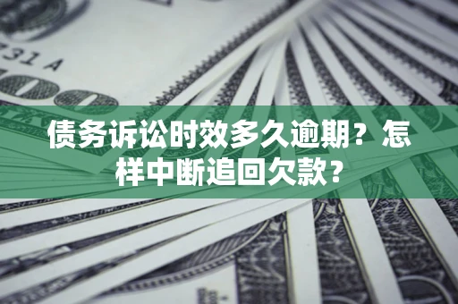 武汉债务诉讼时效多久逾期？怎样中断追回欠款？