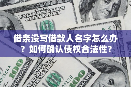 武汉借条没写借款人名字怎么办？如何确认债权合法性？