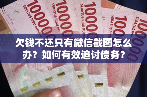 武汉欠钱不还只有微信截图怎么办？如何有效追讨债务？