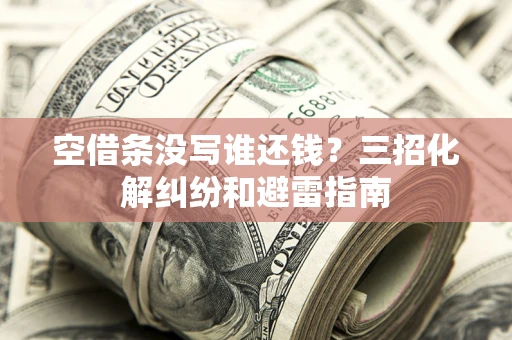 武汉空借条没写谁还钱？三招化解纠纷和避雷指南